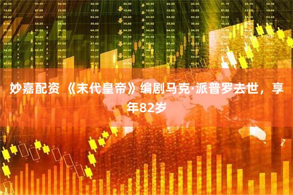 妙嘉配资 《末代皇帝》编剧马克·派普罗去世，享年82岁