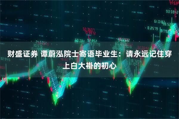 财盛证券 谭蔚泓院士寄语毕业生：请永远记住穿上白大褂的初心