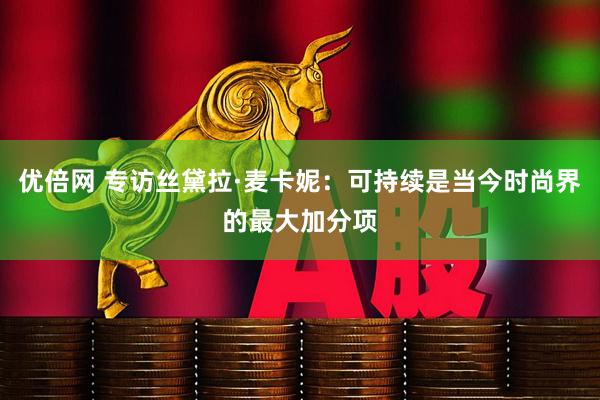 优倍网 专访丝黛拉·麦卡妮：可持续是当今时尚界的最大加分项