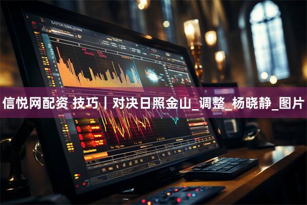 信悦网配资 技巧｜对决日照金山_调整_杨晓静_图片