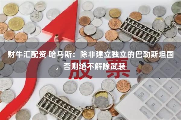 财牛汇配资 哈马斯：除非建立独立的巴勒斯坦国，否则绝不解除武装