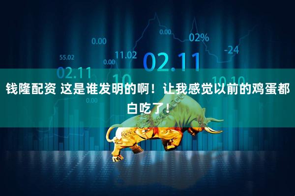 钱隆配资 这是谁发明的啊！让我感觉以前的鸡蛋都白吃了！