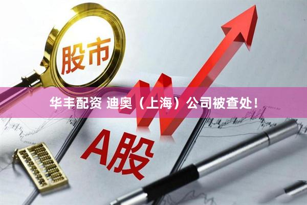 华丰配资 迪奥（上海）公司被查处！