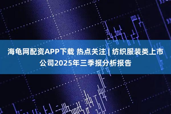 海龟网配资APP下载 热点关注 | 纺织服装类上市公司2025年三季报分析报告