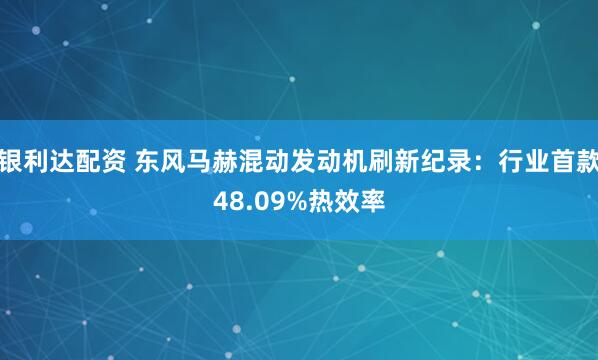 银利达配资 东风马赫混动发动机刷新纪录:行业首款48.09%热效率