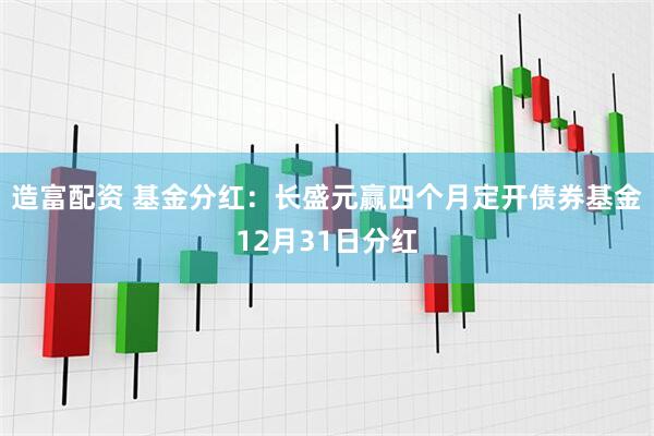 造富配资 基金分红:长盛元赢四个月定开债券基金12月31日分红