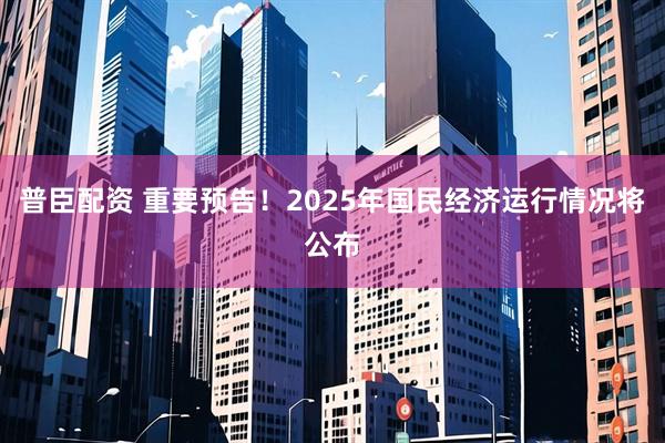 普臣配资 重要预告！2025年国民经济运行情况将公布