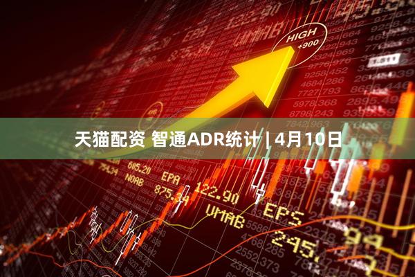天猫配资 智通ADR统计 | 4月10日