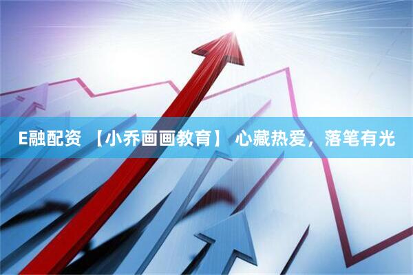 E融配资 【小乔画画教育】 心藏热爱，落笔有光